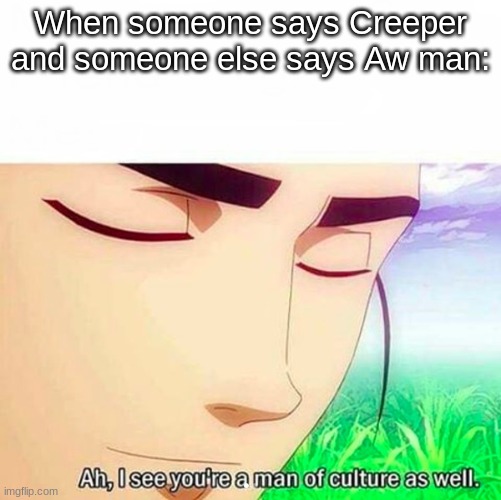 AWW MANNN | When someone says Creeper and someone else says Aw man: | image tagged in ah i see you are a man of culture as well,creeper aww man,minecraft,memes,funny | made w/ Imgflip meme maker