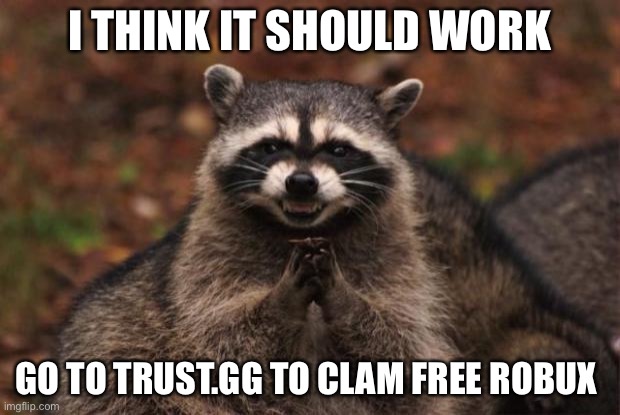 Free robux | I THINK IT SHOULD WORK; GO TO TRUST.GG TO CLAM FREE ROBUX | image tagged in evil genius racoon,roblox,gaming | made w/ Imgflip meme maker