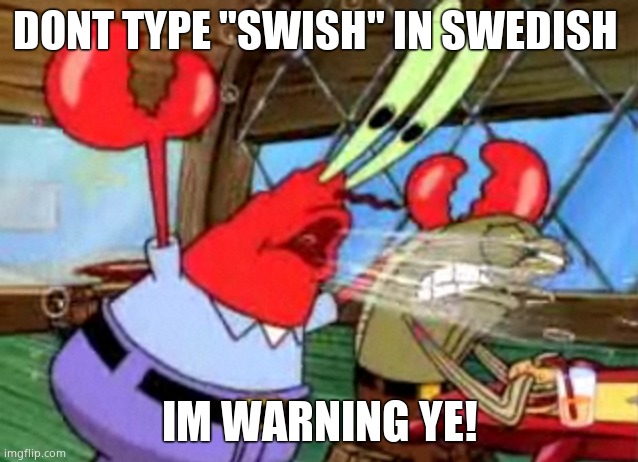 Mr krabs | DONT TYPE "SWISH" IN SWEDISH; IM WARNING YE! | image tagged in mr krabs | made w/ Imgflip meme maker