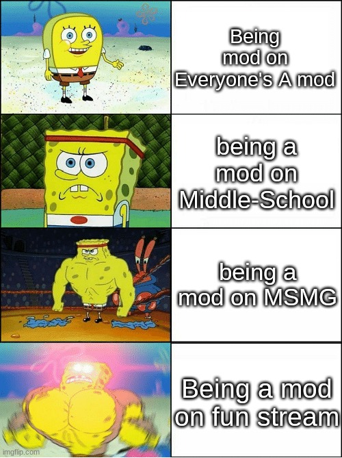 yes | Being mod on Everyone's A mod; being a mod on Middle-School; being a mod on MSMG; Being a mod on fun stream | image tagged in sponge finna commit muder,msmg,memes,imgflip | made w/ Imgflip meme maker