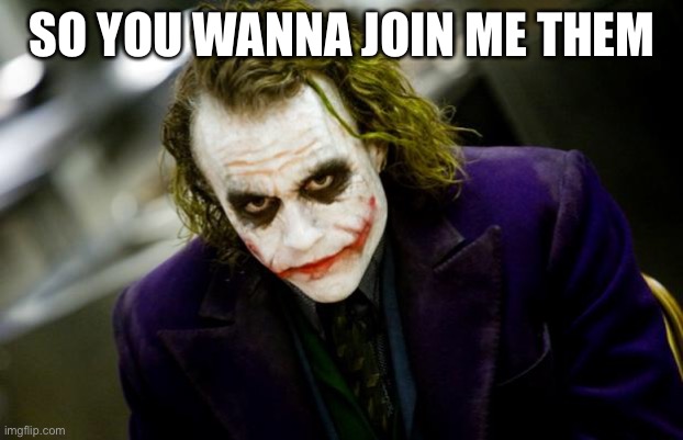why so serious joker | SO YOU WANNA JOIN ME THEN | image tagged in why so serious joker | made w/ Imgflip meme maker