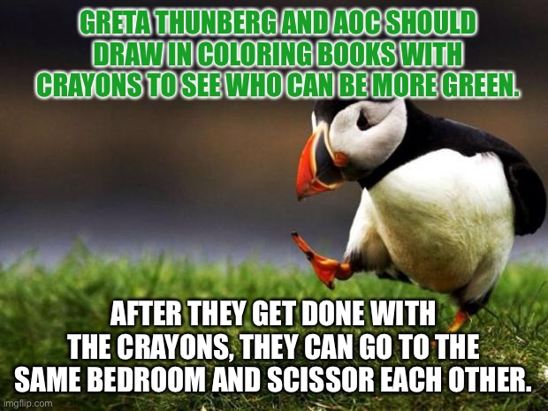 Crayons and scissors for green chicks | GRETA THUNBERG AND AOC SHOULD DRAW IN COLORING BOOKS WITH CRAYONS TO SEE WHO CAN BE MORE GREEN. AFTER THEY GET DONE WITH THE CRAYONS, THEY CAN GO TO THE SAME BEDROOM AND SCISSOR EACH OTHER. | image tagged in memes,unpopular opinion puffin,aoc,greta thunberg,lesbians,rock paper scissors | made w/ Imgflip meme maker