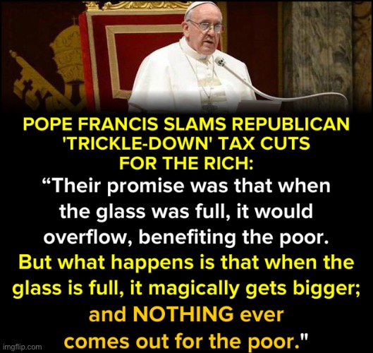 Listen to this guy, Catholics! He knows what he’s talking about, really! | image tagged in pope francis republican trickle-down tax cuts | made w/ Imgflip meme maker
