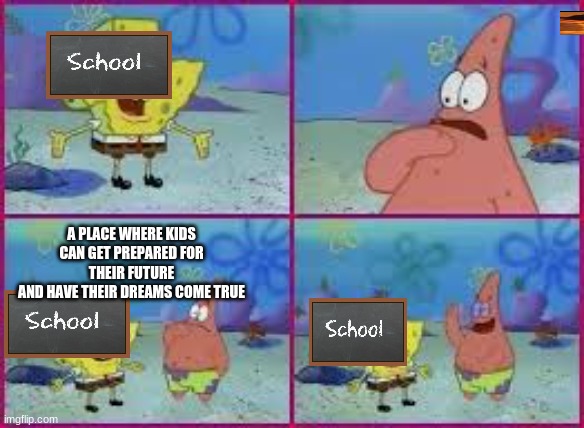hey patrick what am i | A PLACE WHERE KIDS CAN GET PREPARED FOR THEIR FUTURE
AND HAVE THEIR DREAMS COME TRUE | image tagged in hey patrick what am i | made w/ Imgflip meme maker