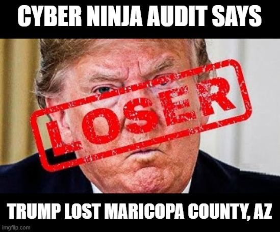 Dear Dumb, Dumber, and Dumbest Dumbasses - Trump is the BIGGEST LOSER | CYBER NINJA AUDIT SAYS; TRUMP LOST MARICOPA COUNTY, AZ | image tagged in trumptards,dumbass,loser,sore loser,biggest loser,biden won | made w/ Imgflip meme maker