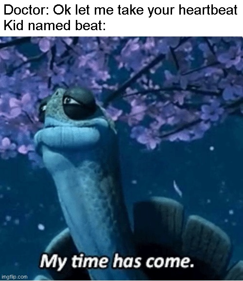 Well the kid is gone now |  Doctor: Ok let me take your heartbeat
Kid named beat: | image tagged in my time has come,heartbeat,dark humor,doctor | made w/ Imgflip meme maker