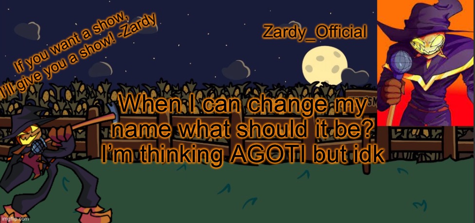 Also sorry mr cheese | When I can change my name what should it be? I’m thinking AGOTI but idk | image tagged in zardy_offical temp made by - simber - | made w/ Imgflip meme maker