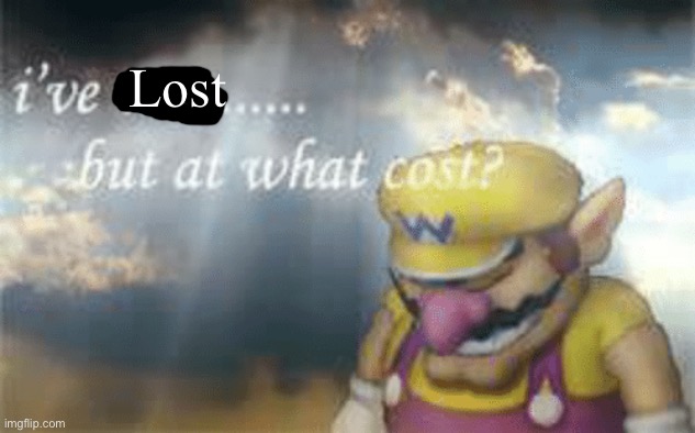 I've won but at what cost? | Lost | image tagged in i've won but at what cost | made w/ Imgflip meme maker