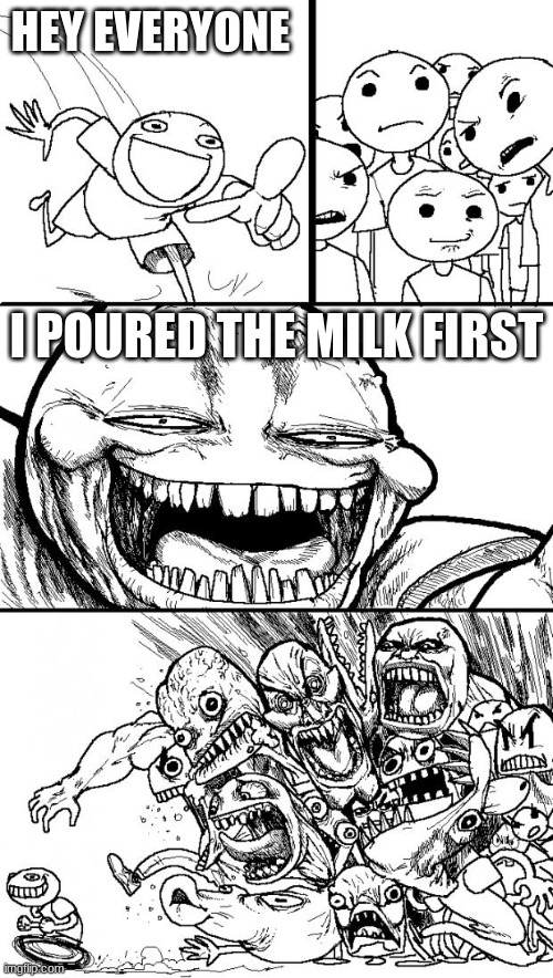 Hey Internet | HEY EVERYONE; I POURED THE MILK FIRST | image tagged in memes,hey internet | made w/ Imgflip meme maker