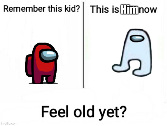 AMOGUS | Him | image tagged in feel old yet | made w/ Imgflip meme maker