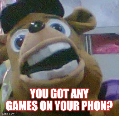 YOU GOT ANY GAMES ON YOUR PHON? | made w/ Imgflip meme maker