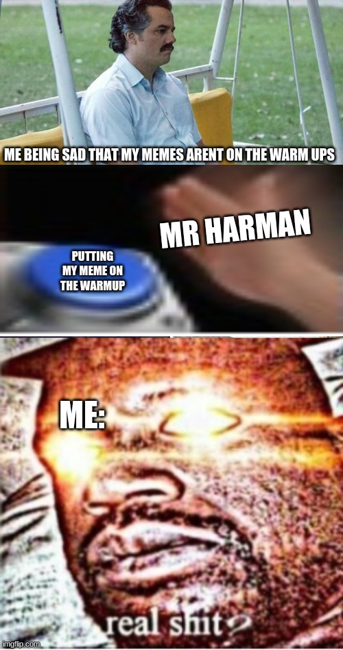 hhahahaahahahhahahahah | ME BEING SAD THAT MY MEMES ARENT ON THE WARM UPS; MR HARMAN; PUTTING MY MEME ON THE WARMUP; ME: | image tagged in memes,sad pablo escobar | made w/ Imgflip meme maker