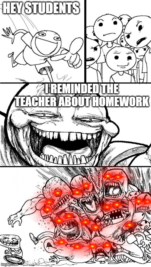 pls upvote this took a while | HEY STUDENTS; I REMINDED THE TEACHER ABOUT HOMEWORK | image tagged in memes,hey internet | made w/ Imgflip meme maker