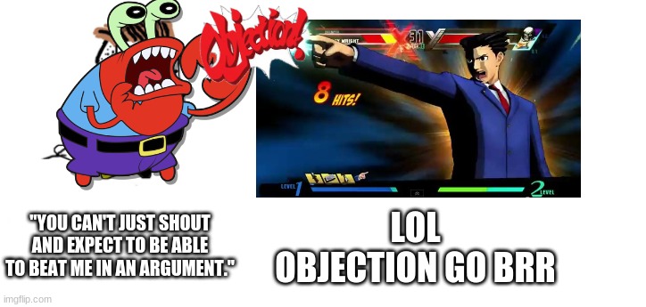 Objection *proceeds to make an hour conversation on why it should be his turn on the game* | "YOU CAN'T JUST SHOUT AND EXPECT TO BE ABLE TO BEAT ME IN AN ARGUMENT."; LOL OBJECTION GO BRR | image tagged in phoenix wright | made w/ Imgflip meme maker