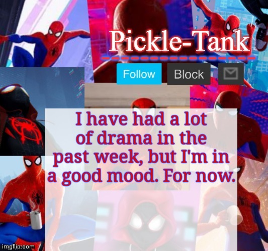 Pickle-Tank but he's in the spider verse | I have had a lot of drama in the past week, but I'm in a good mood. For now. | image tagged in pickle-tank but he's in the spider verse | made w/ Imgflip meme maker
