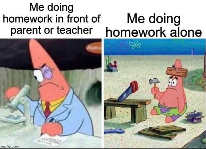 Only a few will experience this | Me doing homework alone; Me doing homework in front of parent or teacher | image tagged in smart patrick dumb patrick,school,homework,relatable | made w/ Imgflip meme maker