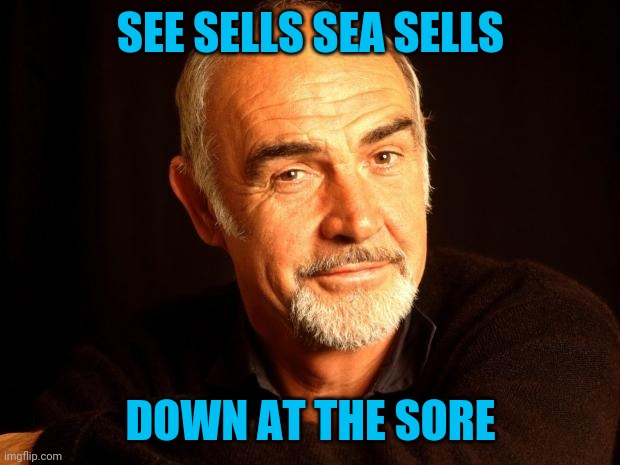 Read it in his voice | SEE SELLS SEA SELLS; DOWN AT THE SORE | image tagged in sean connery of coursh | made w/ Imgflip meme maker