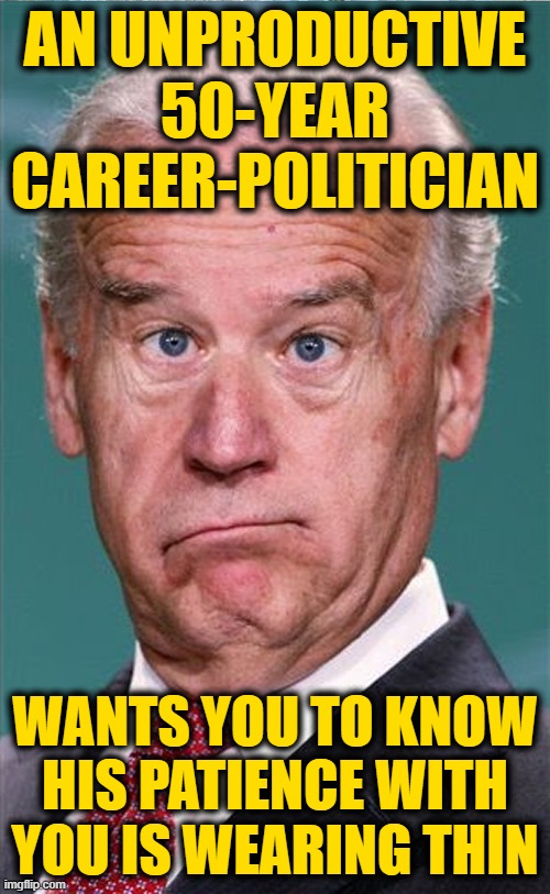 Joe Bye-Done | AN UNPRODUCTIVE 50-YEAR CAREER-POLITICIAN; WANTS YOU TO KNOW HIS PATIENCE WITH YOU IS WEARING THIN | image tagged in joe biden | made w/ Imgflip meme maker