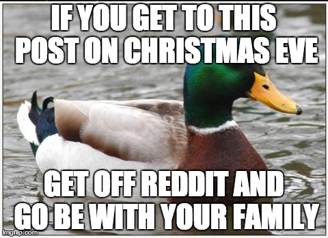 Actual Advice Mallard | IF YOU GET TO THIS POST ON CHRISTMAS EVE GET OFF REDDIT AND GO BE WITH YOUR FAMILY | image tagged in memes,actual advice mallard,AdviceAnimals | made w/ Imgflip meme maker