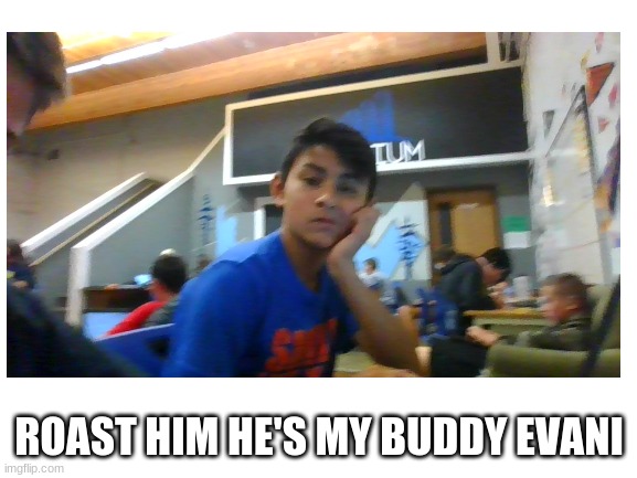 roast him | ROAST HIM HE'S MY BUDDY EVANI | made w/ Imgflip meme maker