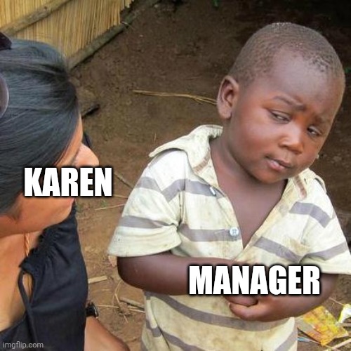 Third World Skeptical Kid Meme | KAREN; MANAGER | image tagged in memes,third world skeptical kid | made w/ Imgflip meme maker