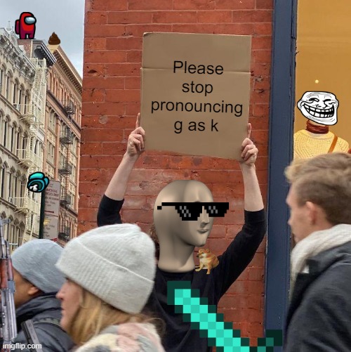 Please stop pronouncing g as k | Please stop pronouncing g as k | image tagged in memes,guy holding cardboard sign | made w/ Imgflip meme maker