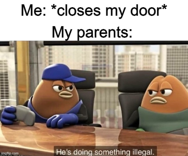 sighhhhhhhh |  My parents:; Me: *closes my door* | image tagged in he's doing something illegal,parents,annoying,sus | made w/ Imgflip meme maker