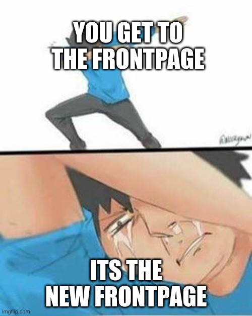Sad Dab | YOU GET TO THE FRONTPAGE; ITS THE NEW FRONTPAGE | image tagged in sad dab | made w/ Imgflip meme maker
