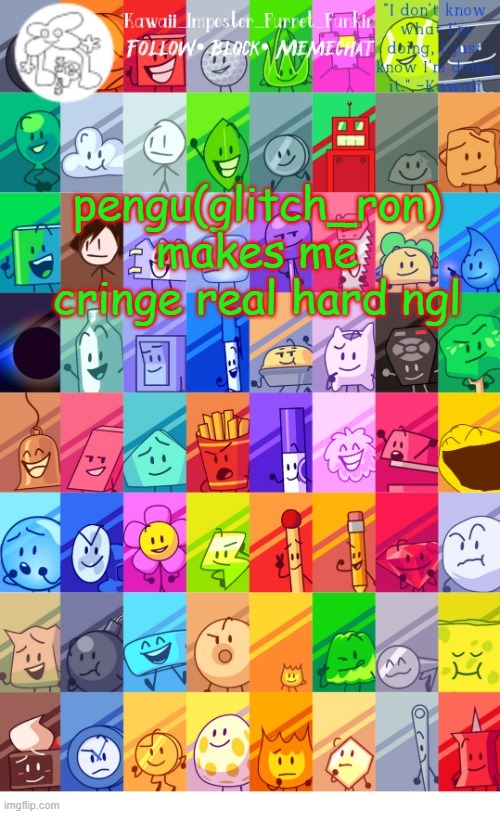 i'm curious why he just won't delete or atleast go die in a ditch | pengu(glitch_ron) makes me cringe real hard ngl | image tagged in thx the-goth-chicken fur the temp kawaii's bfdi announcement | made w/ Imgflip meme maker