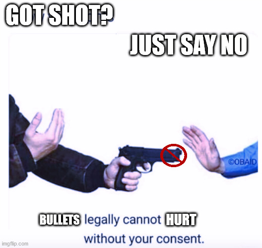 Know your rights | GOT SHOT? JUST SAY NO; HURT; BULLETS | image tagged in know your rights | made w/ Imgflip meme maker