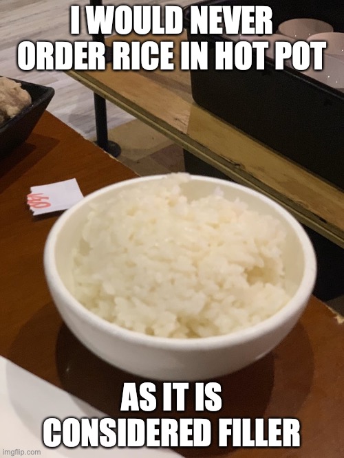 Bowl of White Rice | I WOULD NEVER ORDER RICE IN HOT POT; AS IT IS CONSIDERED FILLER | image tagged in food,memes,rice | made w/ Imgflip meme maker