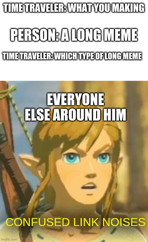 long meme | PERSON: A LONG MEME; TIME TRAVELER: WHAT YOU MAKING; TIME TRAVELER: WHICH TYPE OF LONG MEME; EVERYONE ELSE AROUND HIM; CONFUSED LINK NOISES | image tagged in offended link,memes,long meme | made w/ Imgflip meme maker