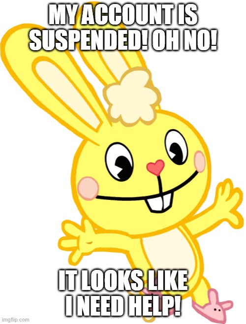Cuddles Deviant is suspended | MY ACCOUNT IS SUSPENDED! OH NO! IT LOOKS LIKE I NEED HELP! | image tagged in cuddles jump,banned | made w/ Imgflip meme maker