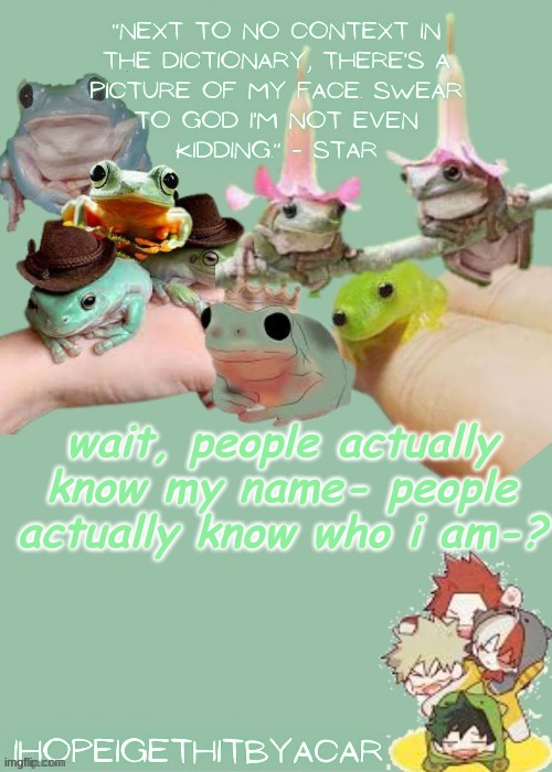 Green temp | wait, people actually know my name- people actually know who i am-? | image tagged in green temp | made w/ Imgflip meme maker