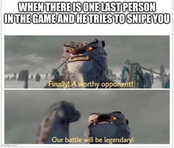 Finally! A worthy opponent! | WHEN THERE IS ONE LAST PERSON IN THE GAME AND HE TRIES TO SNIPE YOU | image tagged in finally a worthy opponent | made w/ Imgflip meme maker