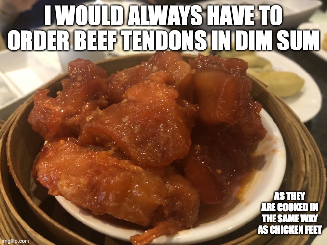 Beef Tendons | I WOULD ALWAYS HAVE TO ORDER BEEF TENDONS IN DIM SUM; AS THEY ARE COOKED IN THE SAME WAY AS CHICKEN FEET | image tagged in food,memes | made w/ Imgflip meme maker