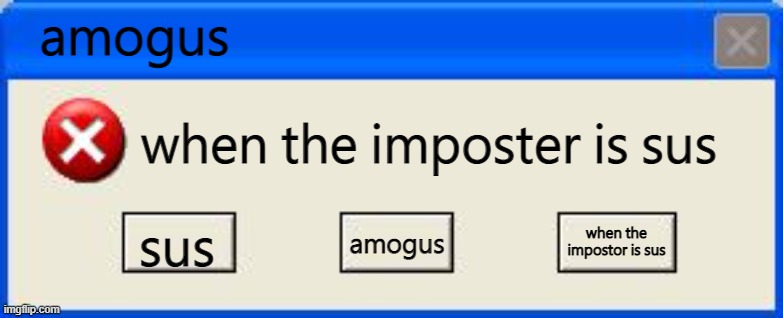 Windows xp error | amogus; when the imposter is sus; when the impostor is sus; sus; amogus | image tagged in windows xp error | made w/ Imgflip meme maker