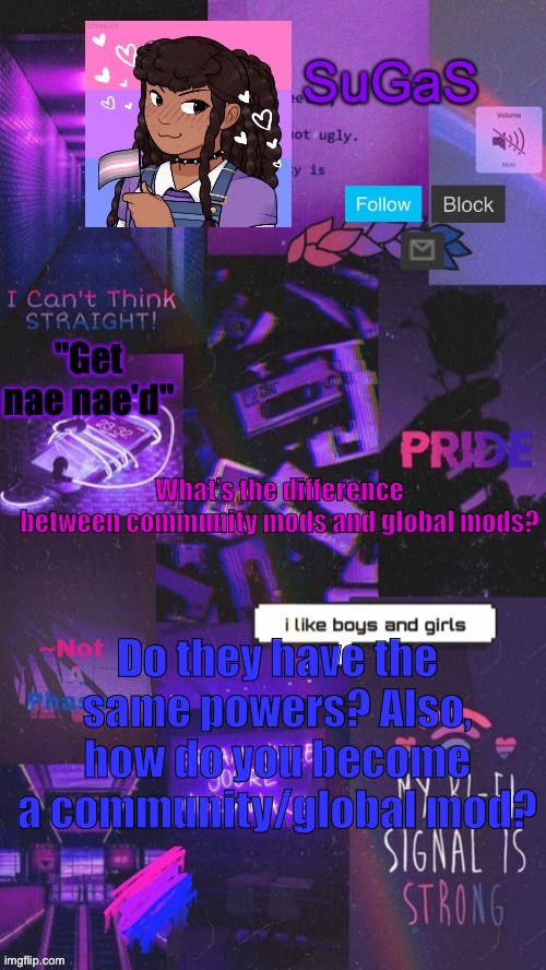 SuGaS' Bi-Demigirl temp. (OUT OF COMMISION!!!) | What’s the difference between community mods and global mods? Do they have the same powers? Also, how do you become a community/global mod? | image tagged in sugas' bi-demigirl temp twinned with bored_knox | made w/ Imgflip meme maker