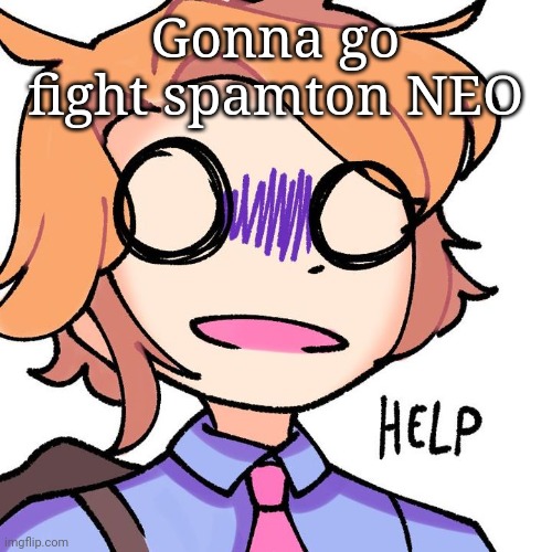 Also I legit forgot this temp existed | Gonna go fight spamton NEO | image tagged in senpai needs help | made w/ Imgflip meme maker
