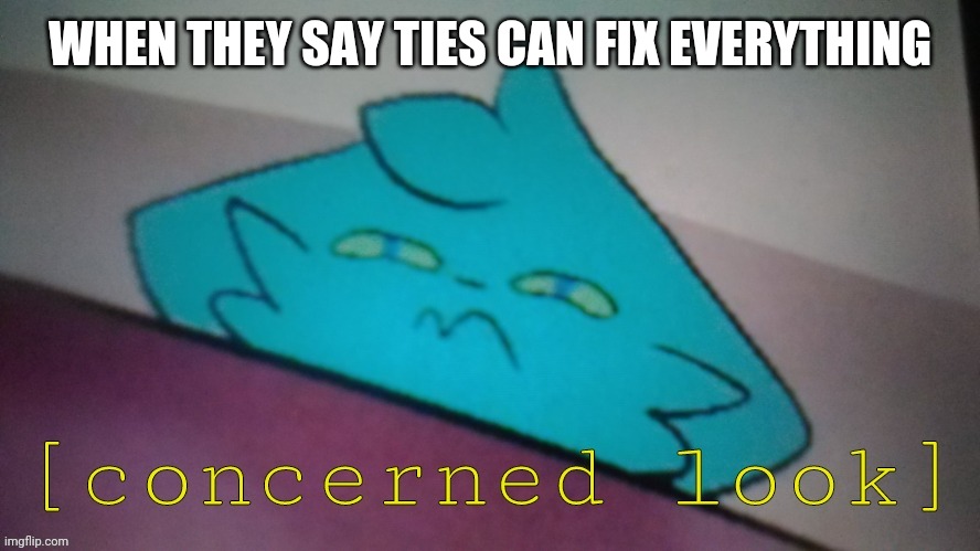 RetroFurry concerned look | WHEN THEY SAY TIES CAN FIX EVERYTHING | image tagged in retrofurry concerned look | made w/ Imgflip meme maker