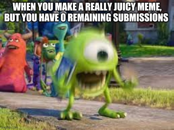 0 remaining submissions | WHEN YOU MAKE A REALLY JUICY MEME, BUT YOU HAVE 0 REMAINING SUBMISSIONS | image tagged in mike wazowski,imgflip,relatable | made w/ Imgflip meme maker