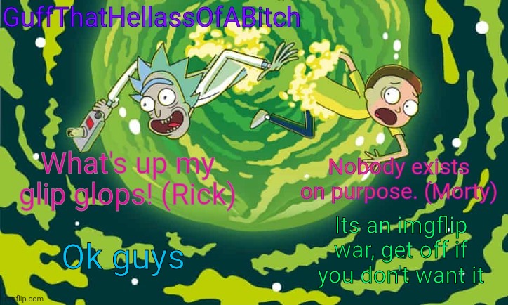 Guff's rick and morty temp | Its an imgflip war, get off if you don't want it; Ok guys | image tagged in guff's rick and morty temp | made w/ Imgflip meme maker