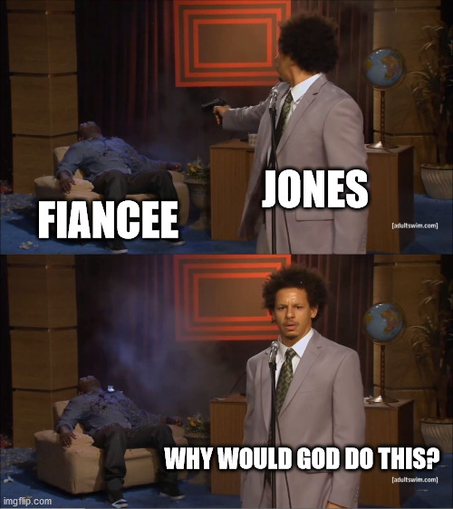 Who Killed Hannibal Meme | JONES; FIANCEE; WHY WOULD GOD DO THIS? | image tagged in memes,who killed hannibal | made w/ Imgflip meme maker