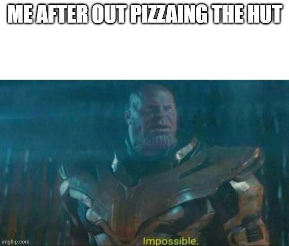 pizza | ME AFTER OUT PIZZAING THE HUT | image tagged in thanos impossible | made w/ Imgflip meme maker