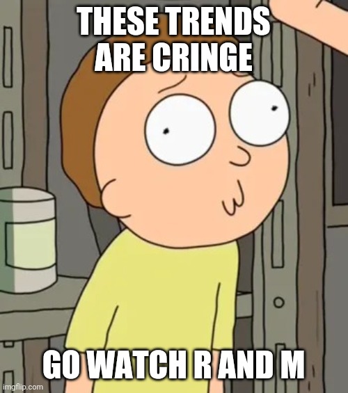 Morty Smith | THESE TRENDS ARE CRINGE; GO WATCH R AND M | image tagged in morty smith | made w/ Imgflip meme maker