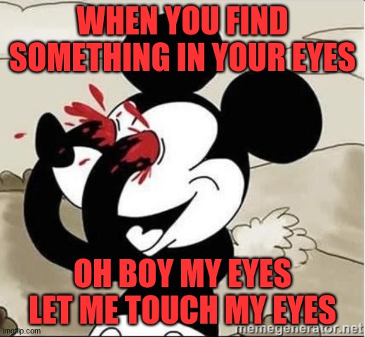 Mickey Mouse Blood Eyes |  WHEN YOU FIND SOMETHING IN YOUR EYES; OH BOY MY EYES LET ME TOUCH MY EYES | image tagged in mickey mouse blood eyes | made w/ Imgflip meme maker