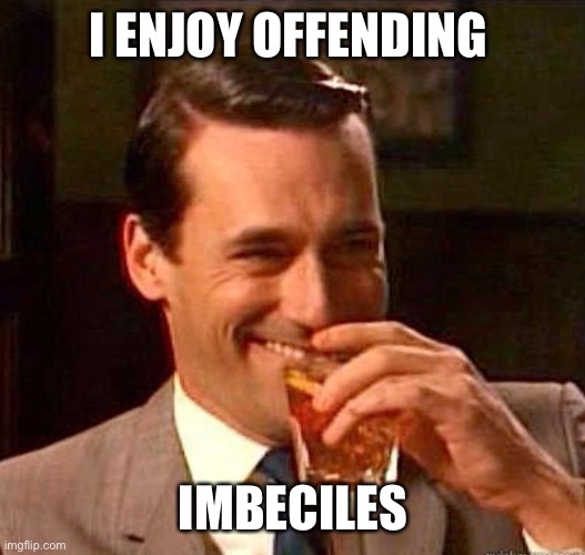 Mad Men | I ENJOY OFFENDING IMBECILES | image tagged in mad men | made w/ Imgflip meme maker