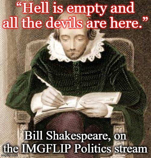 Hyperbolic, but he may be on to something | image tagged in imgflip,politics,william shakespeare,devil | made w/ Imgflip meme maker