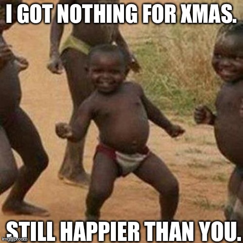 Third World Success Kid Meme | I GOT NOTHING FOR XMAS. STILL HAPPIER THAN YOU. | image tagged in memes,third world success kid | made w/ Imgflip meme maker