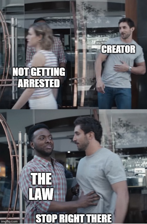 Stop right there | CREATOR NOT GETTING ARRESTED THE LAW STOP RIGHT THERE | image tagged in stop right there | made w/ Imgflip meme maker